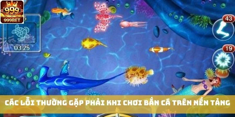 Các lỗi thường gặp phải khi chơi Bắn Cá trên nền tảng
