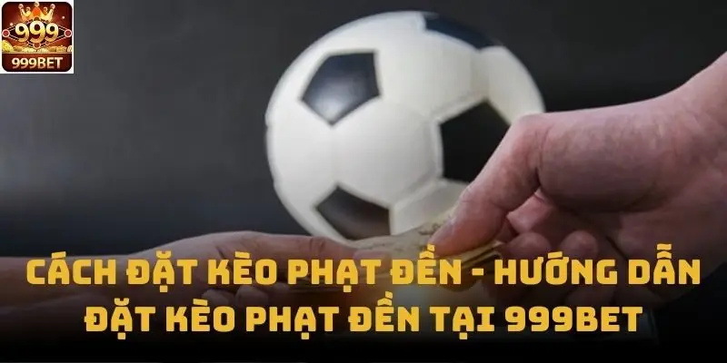 Cách Đặt Kèo Phạt Đền - Hướng Dẫn Đặt Kèo Phạt Đền Tại 999bet