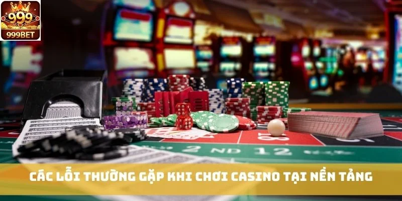 Các lỗi thường gặp khi chơi Casino tại nền tảng