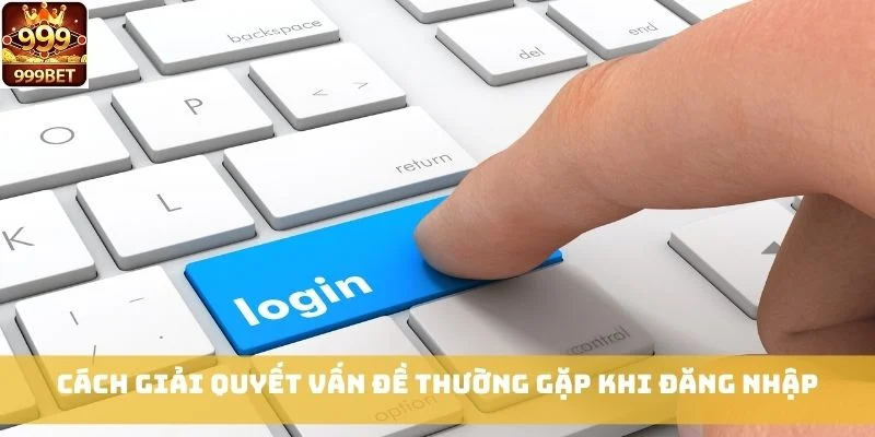 Cách giải quyết vấn đề thường gặp khi đăng nhập