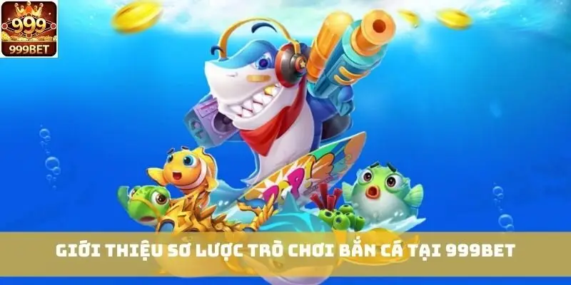 Giới thiệu sơ lược trò chơi bắn cá tại 999bet