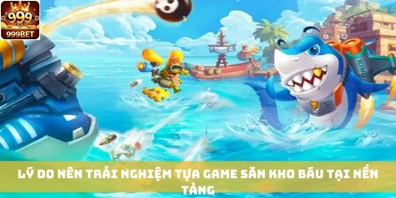 Lý do nên trải nghiệm tựa game săn kho báu tại nền tảng