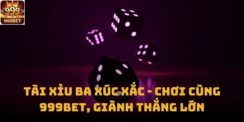 Tài Xỉu Ba Xúc Xắc - Chơi Cùng 999bet, Giành Thắng Lớn