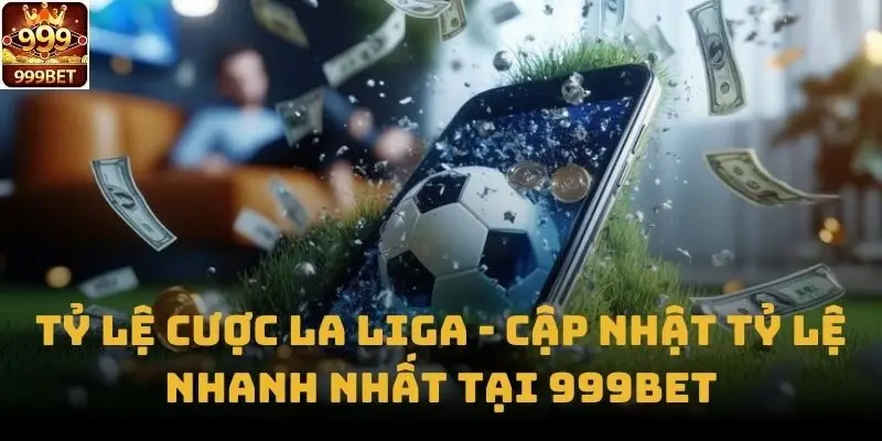 Tỷ Lệ Cược La Liga - Cập Nhật Tỷ Lệ Nhanh Nhất Tại 999bet